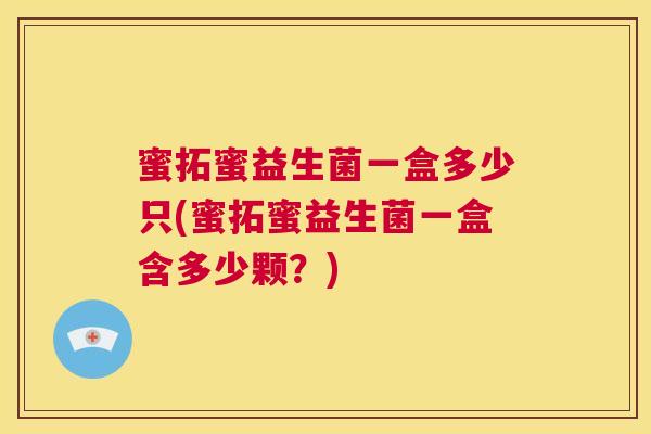 蜜拓蜜益生菌一盒多少只(蜜拓蜜益生菌一盒含多少颗？)