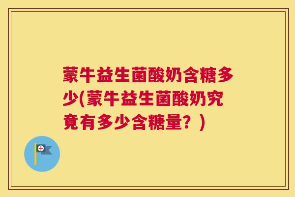 蒙牛益生菌酸奶含糖多少(蒙牛益生菌酸奶究竟有多少含糖量？)