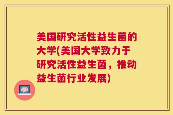 美国研究活性益生菌的大学(美国大学致力于研究活性益生菌，推动益生菌行业发展)