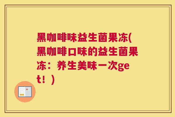 黑咖啡味益生菌果冻(黑咖啡口味的益生菌果冻：养生美味一次get！)