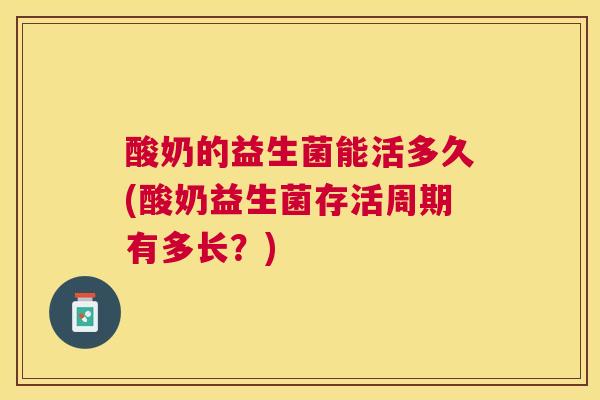酸奶的益生菌能活多久(酸奶益生菌存活周期有多长？)