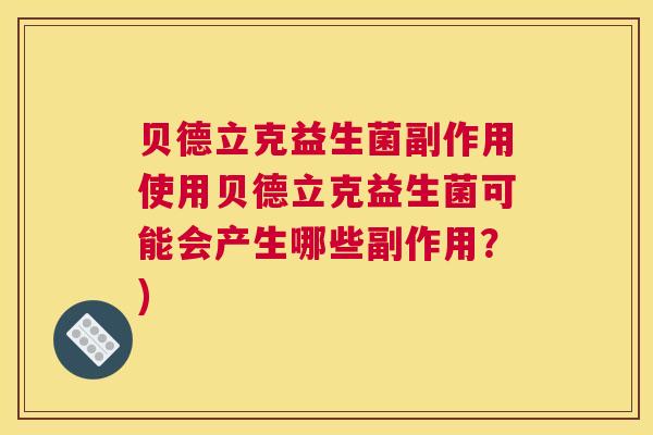 贝德立克益生菌副作用使用贝德立克益生菌可能会产生哪些副作用？)