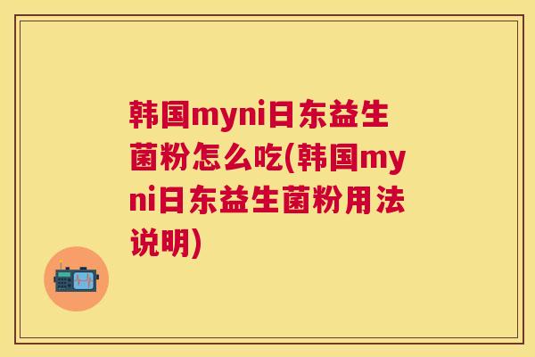 韩国myni日东益生菌粉怎么吃(韩国myni日东益生菌粉用法说明)