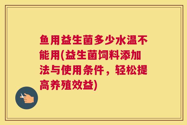 鱼用益生菌多少水温不能用(益生菌饲料添加法与使用条件，轻松提高养殖效益)