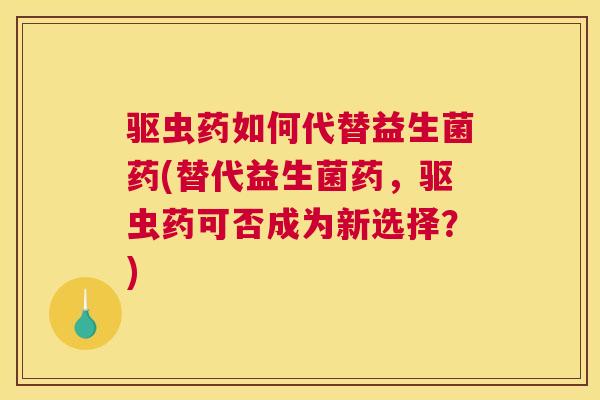 驱虫药如何代替益生菌药(替代益生菌药，驱虫药可否成为新选择？)