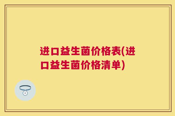 进口益生菌价格表(进口益生菌价格清单)