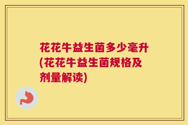 花花牛益生菌多少毫升(花花牛益生菌规格及剂量解读)