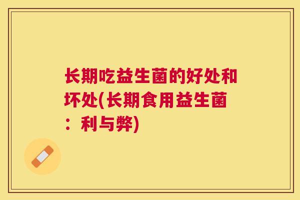 长期吃益生菌的好处和坏处(长期食用益生菌：利与弊)