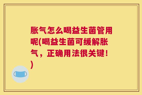 胀气怎么喝益生菌管用呢(喝益生菌可缓解胀气，正确用法很关键！)
