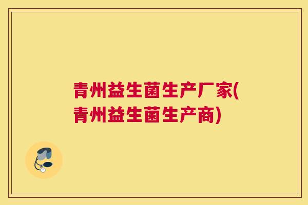 青州益生菌生产厂家(青州益生菌生产商)