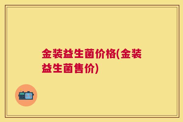 金装益生菌价格(金装益生菌售价)