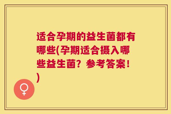 适合孕期的益生菌都有哪些(孕期适合摄入哪些益生菌？参考答案！)