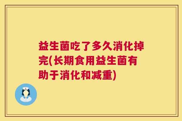 益生菌吃了多久消化掉完(长期食用益生菌有助于消化和减重)