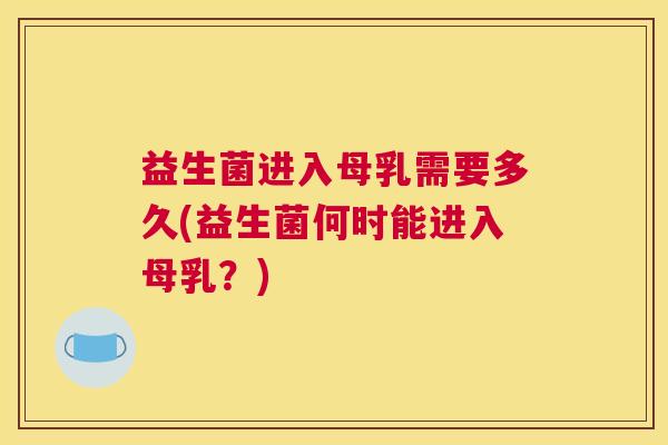 益生菌进入母乳需要多久(益生菌何时能进入母乳？)