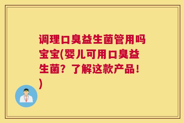 调理口臭益生菌管用吗宝宝(婴儿可用口臭益生菌？了解这款产品！)