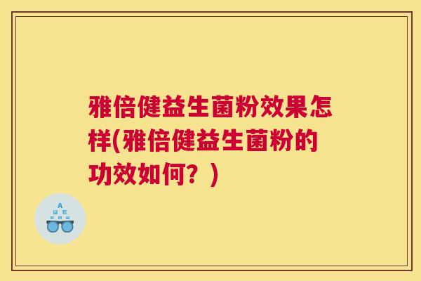 雅倍健益生菌粉效果怎样(雅倍健益生菌粉的功效如何？)