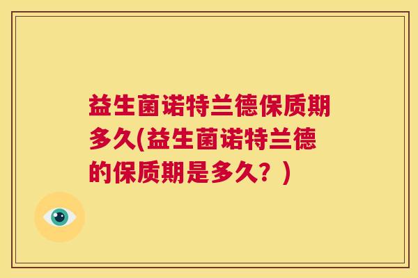 益生菌诺特兰德保质期多久(益生菌诺特兰德的保质期是多久？)