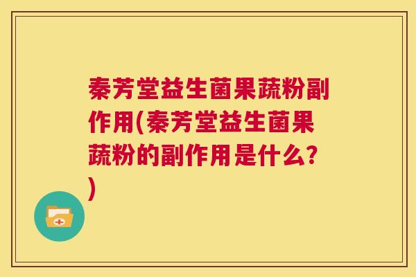 秦芳堂益生菌果蔬粉副作用(秦芳堂益生菌果蔬粉的副作用是什么？)
