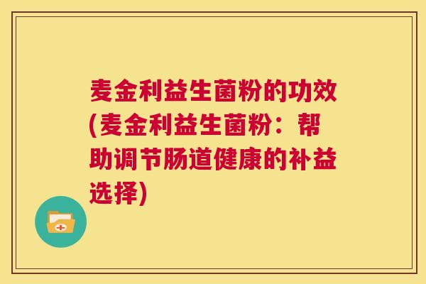 麦金利益生菌粉的功效(麦金利益生菌粉：帮助调节肠道健康的补益选择)
