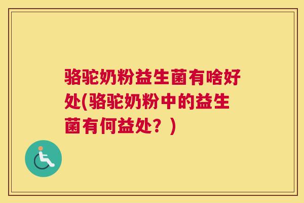 骆驼奶粉益生菌有啥好处(骆驼奶粉中的益生菌有何益处？)