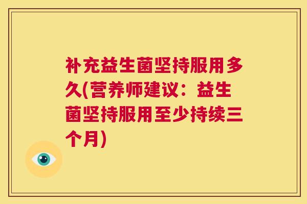 补充益生菌坚持服用多久(营养师建议：益生菌坚持服用至少持续三个月)