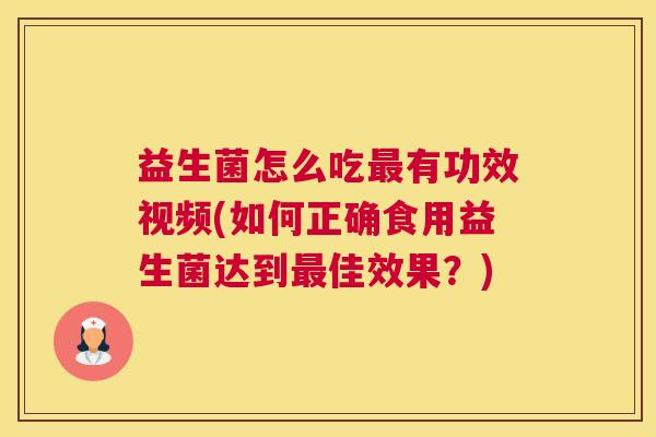 益生菌怎么吃最有功效视频(如何正确食用益生菌达到最佳效果？)