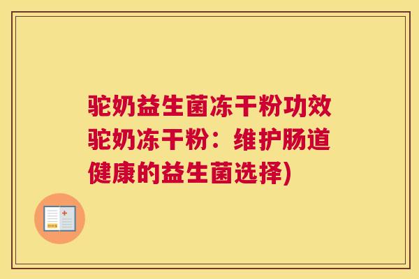 驼奶益生菌冻干粉功效驼奶冻干粉：维护肠道健康的益生菌选择)