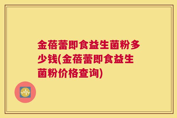 金蓓蕾即食益生菌粉多少钱(金蓓蕾即食益生菌粉价格查询)