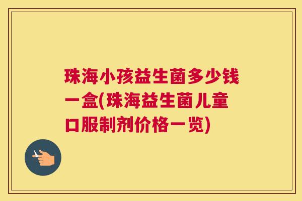 珠海小孩益生菌多少钱一盒(珠海益生菌儿童口服制剂价格一览)