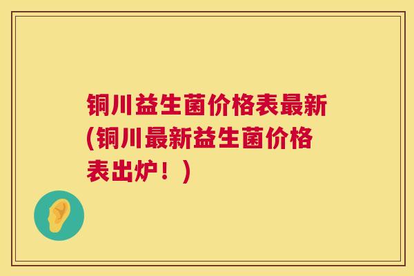 铜川益生菌价格表最新(铜川最新益生菌价格表出炉！)