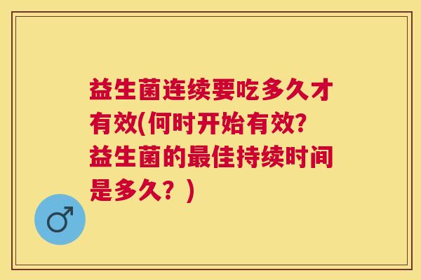 益生菌连续要吃多久才有效(何时开始有效？益生菌的最佳持续时间是多久？)