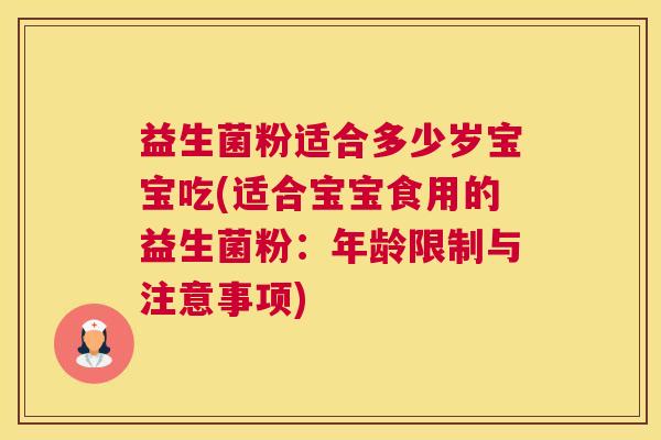益生菌粉适合多少岁宝宝吃(适合宝宝食用的益生菌粉：年龄限制与注意事项)
