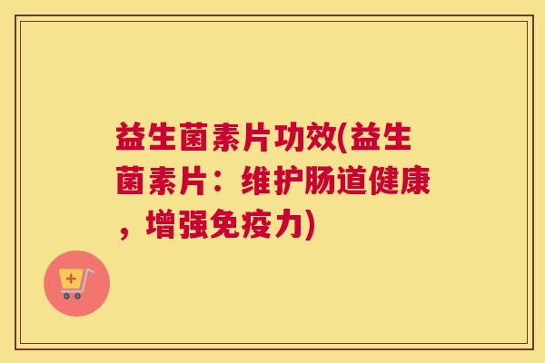 益生菌素片功效(益生菌素片：维护肠道健康，增强免疫力)