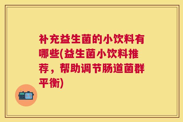补充益生菌的小饮料有哪些(益生菌小饮料推荐，帮助调节肠道菌群平衡)