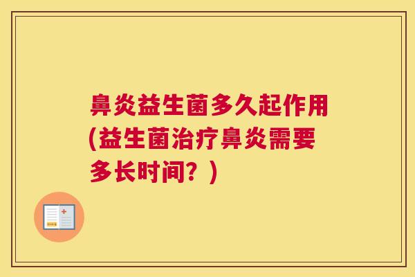 鼻炎益生菌多久起作用(益生菌治疗鼻炎需要多长时间？)