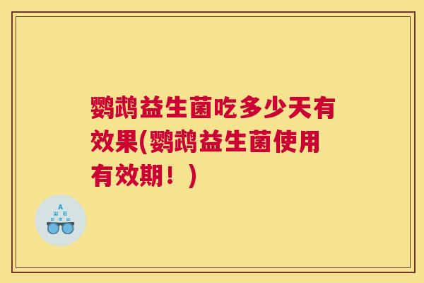 鹦鹉益生菌吃多少天有效果(鹦鹉益生菌使用有效期！)