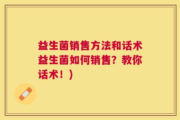 益生菌销售方法和话术益生菌如何销售？教你话术！)