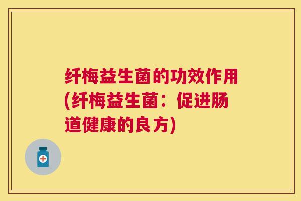 纤梅益生菌的功效作用(纤梅益生菌：促进肠道健康的良方)