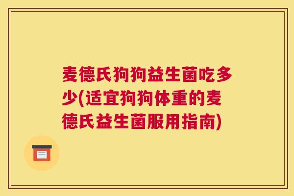 麦德氏狗狗益生菌吃多少(适宜狗狗体重的麦德氏益生菌服用指南)