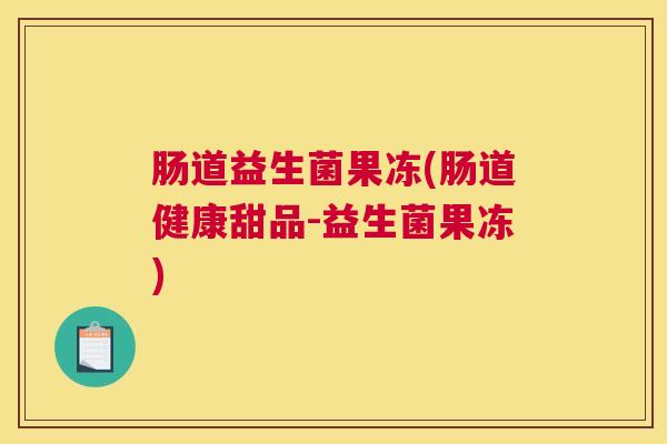 肠道益生菌果冻(肠道健康甜品-益生菌果冻)
