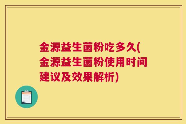金源益生菌粉吃多久(金源益生菌粉使用时间建议及效果解析)