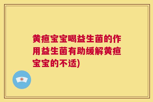 黄疸宝宝喝益生菌的作用益生菌有助缓解黄疸宝宝的不适)