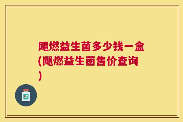 飓燃益生菌多少钱一盒(飓燃益生菌售价查询)