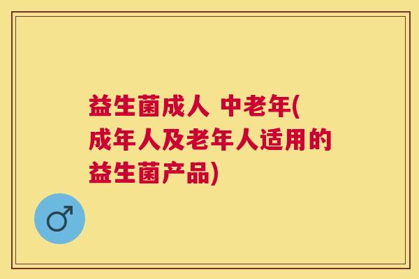 益生菌成人 中老年(成年人及老年人适用的益生菌产品)