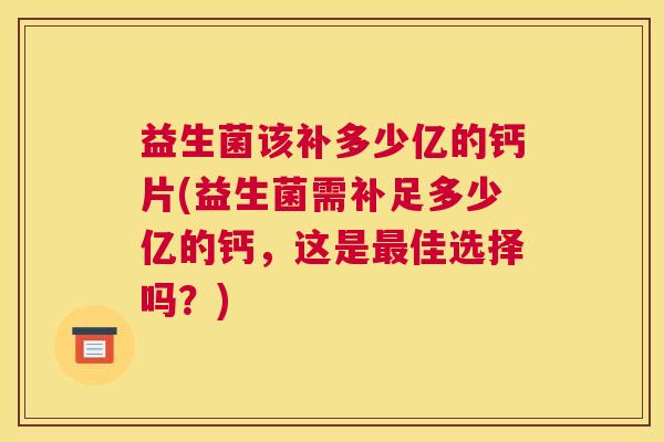益生菌该补多少亿的钙片(益生菌需补足多少亿的钙，这是最佳选择吗？)