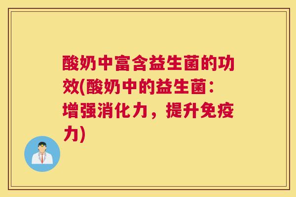 酸奶中富含益生菌的功效(酸奶中的益生菌：增强消化力，提升免疫力)
