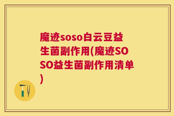 魔迹soso白云豆益生菌副作用(魔迹SOSO益生菌副作用清单)
