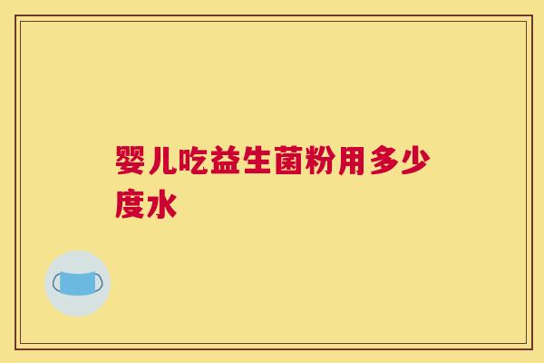 婴儿吃益生菌粉用多少度水