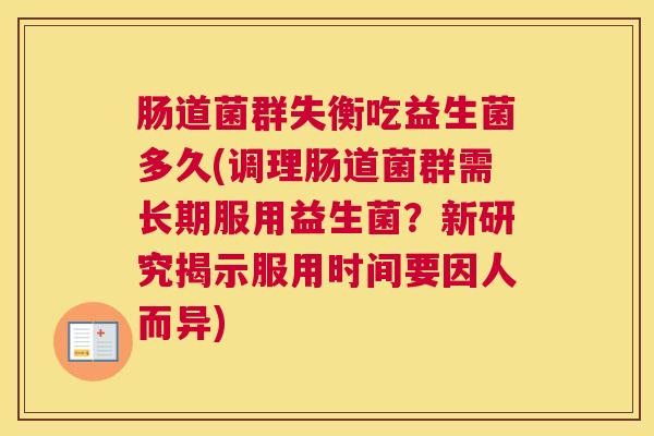 肠道菌群失衡吃益生菌多久(调理肠道菌群需长期服用益生菌？新研究揭示服用时间要因人而异)