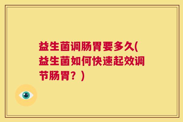 益生菌调肠胃要多久(益生菌如何快速起效调节肠胃？)